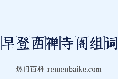 早登西禅寺阁组词是什么意思的图片